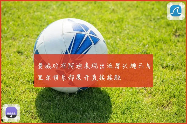 曼城对布阿迪表现出浓厚兴趣已与里尔俱乐部展开直接接触
